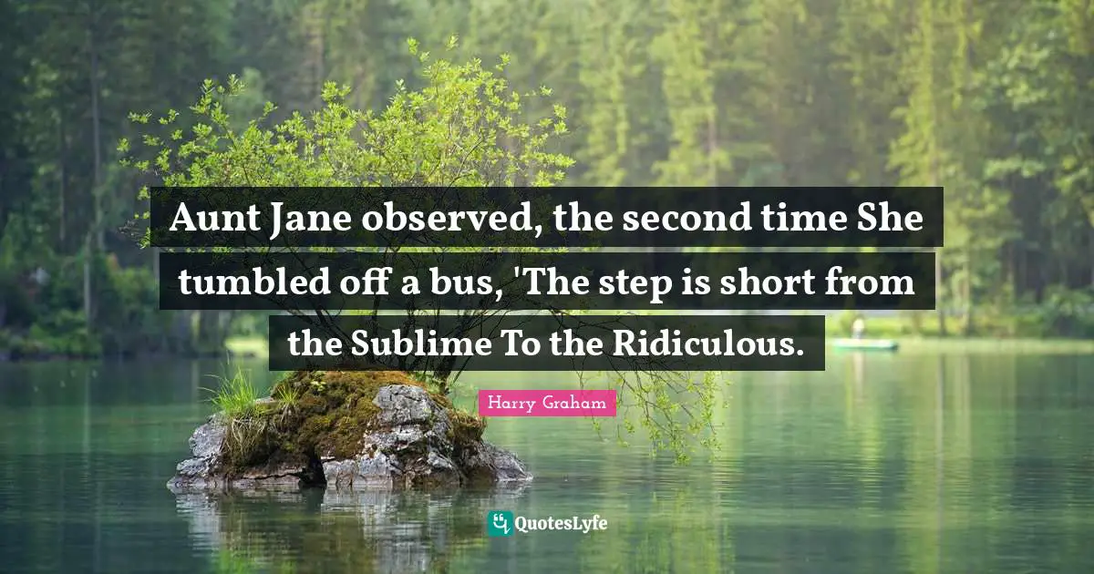 Aunt Jane observed, the second time She tumbled off a bus, 'The step is short from the Sublime To the Ridiculous.