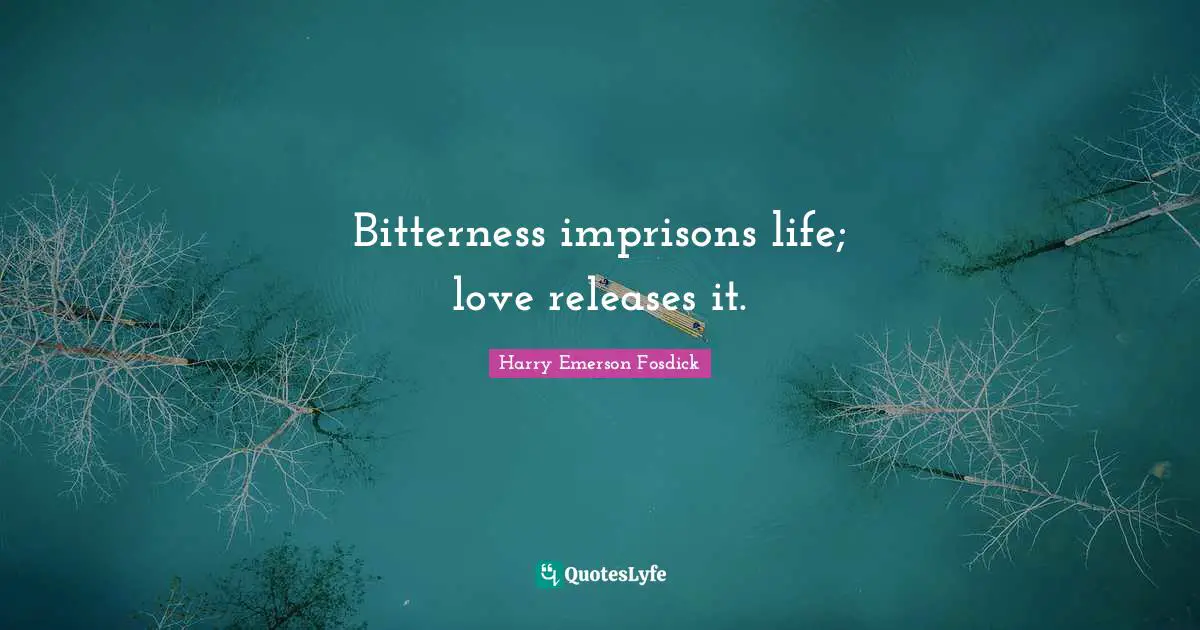 Harry Emerson Fosdick Quotes: "Bitterness imprisons life; love releases it."