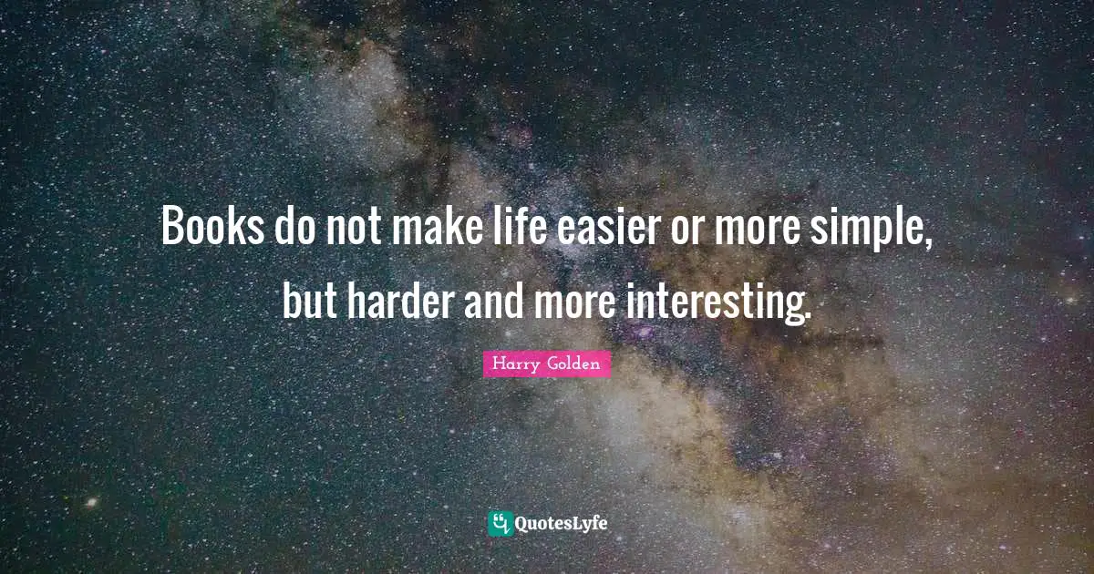 Books do not make life easier or more simple, but harder and more interesting.