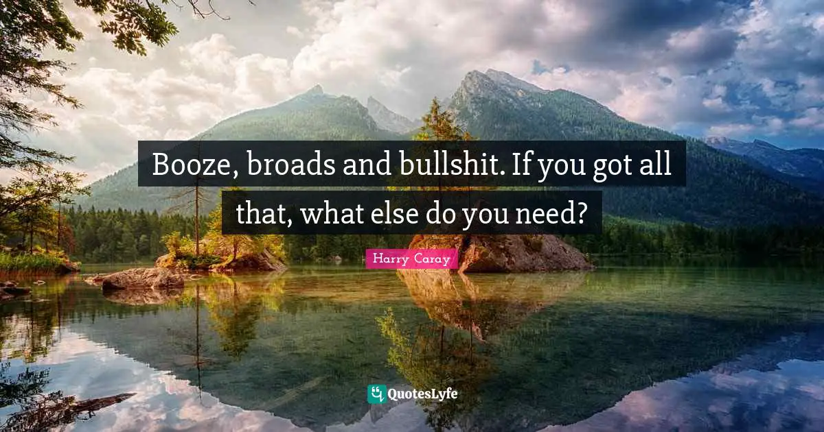 Sports Quotes: "Booze, broads and bullshit. If you got all that, what else do you need?"