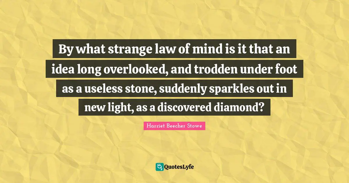 Overlooked Quotes: "By what strange law of mind is it that an idea long overlooked, and trodden under foot as a useless stone, suddenly sparkles out in new light, as a discovered diamond?"
