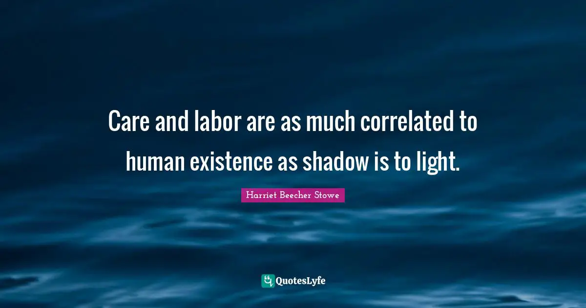 Care and labor are as much correlated to human existence as shadow is to light.