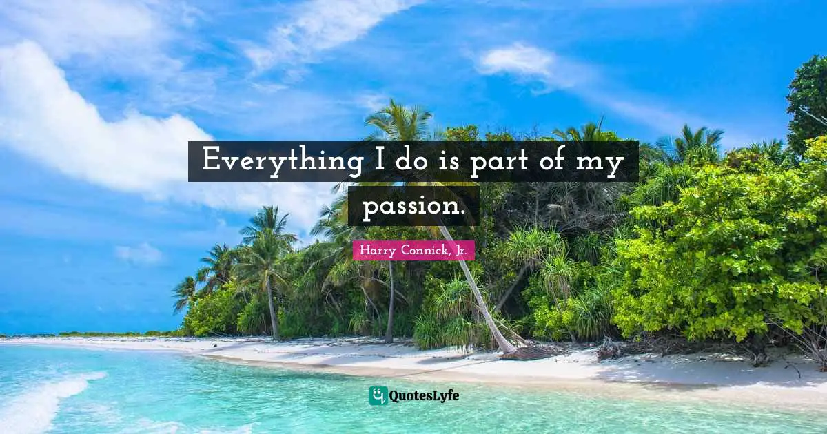 Everything I do is part of my passion.