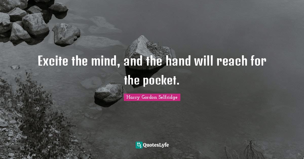 Excite the mind, and the hand will reach for the pocket.... Quote by