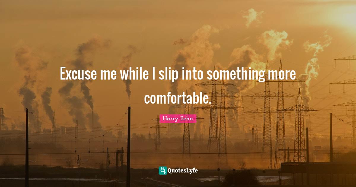 Excuse me while I slip into something more comfortable.... Quote by