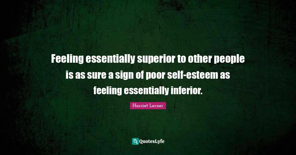 Harriet Lerner Quotes: "Feeling essentially superior to other people is as sure a sign of poor self-esteem as feeling essentially inferior."