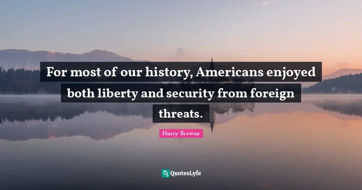 For most of our history, Americans enjoyed both liberty and security from foreign threats.
