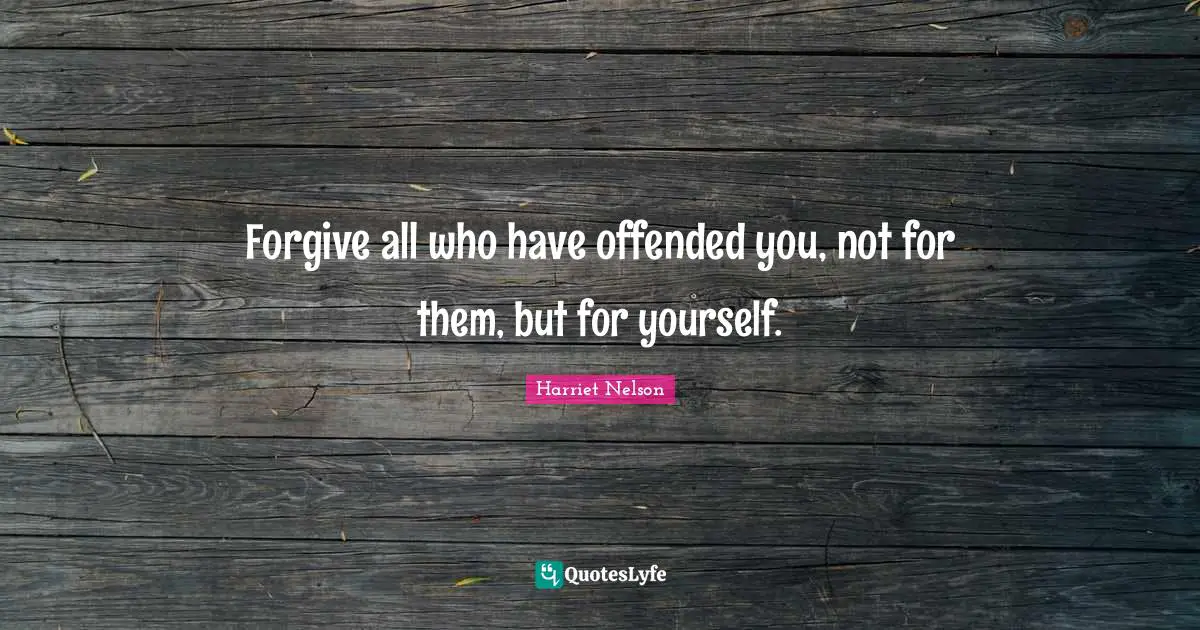 Forgive all who have offended you, not for them, but for yourself.
