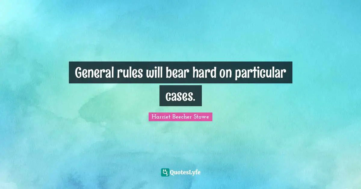 General rules will bear hard on particular cases.