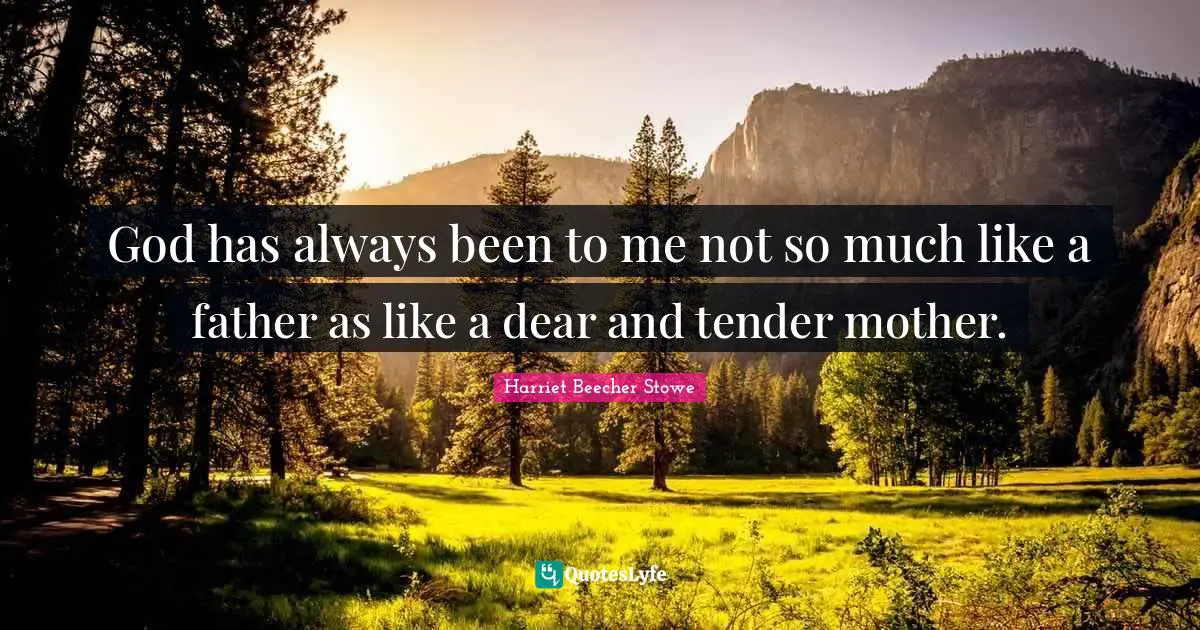 God has always been to me not so much like a father as like a dear and tender mother.