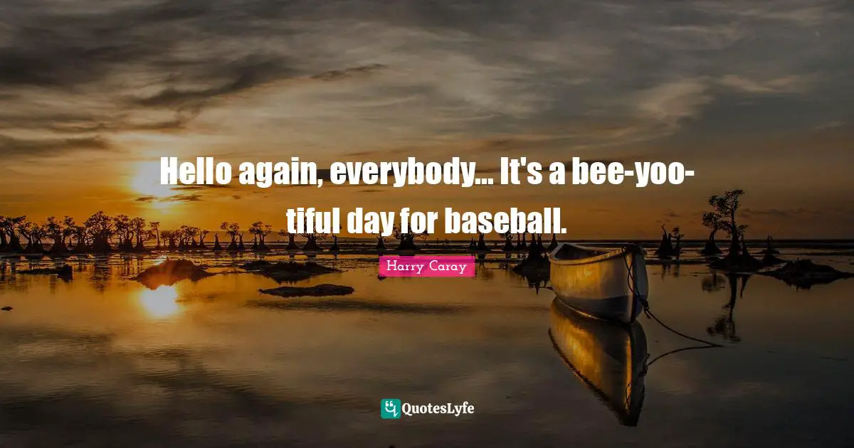 Harry Caray Quotes: "Hello again, everybody... It's a bee-yoo-tiful day for baseball."