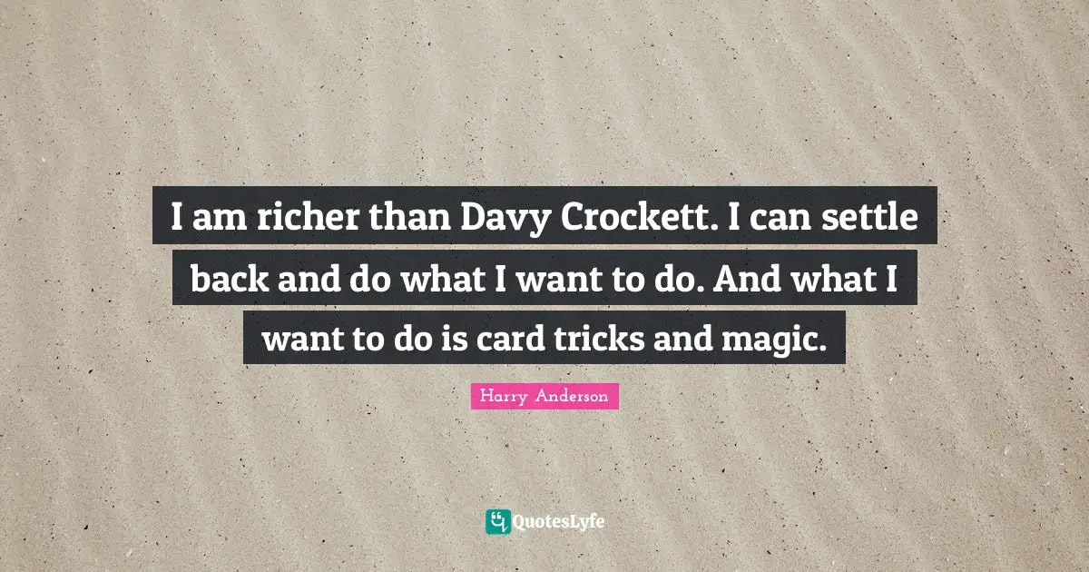 Harry Anderson Quotes: "I am richer than Davy Crockett. I can settle back and do what I want to do. And what I want to do is card tricks and magic."