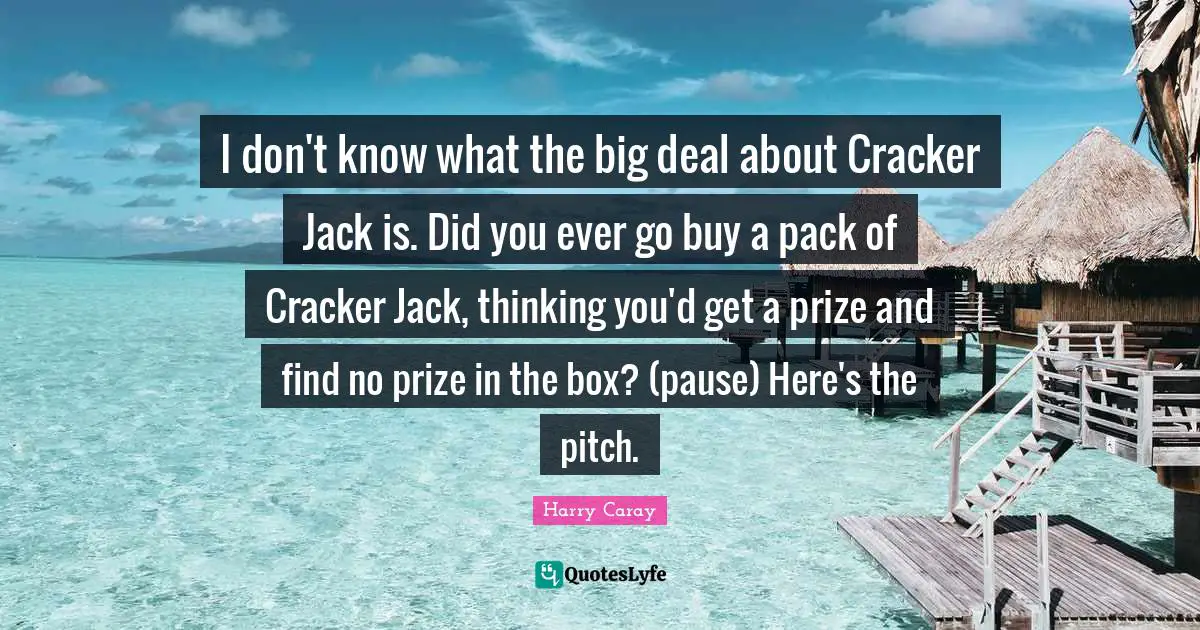 Harry Caray Quotes: "I don't know what the big deal about Cracker Jack is. Did you ever go buy a pack of Cracker Jack, thinking you'd get a prize and find no prize in the box? (pause) Here's the pitch."