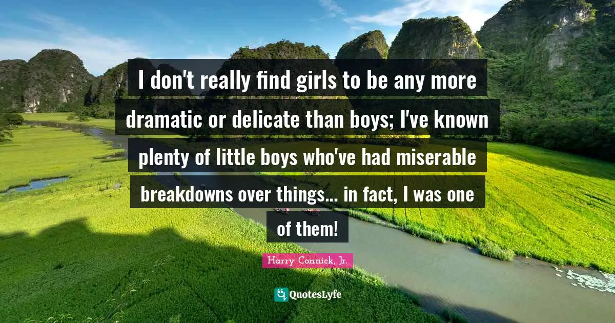 I don't really find girls to be any more dramatic or delicate than boys; I've known plenty of little boys who've had miserable breakdowns over things... in fact, I was one of them!