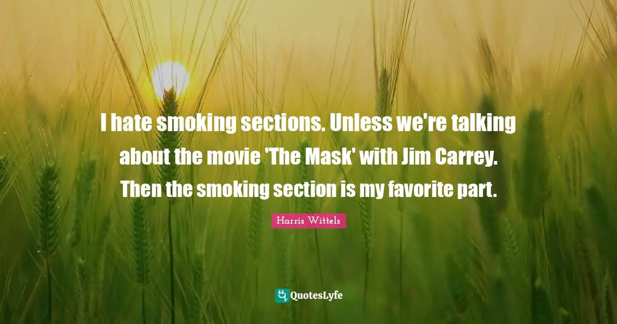 I hate smoking sections. Unless we're talking about the movie 'The Mask' with Jim Carrey. Then the smoking section is my favorite part.