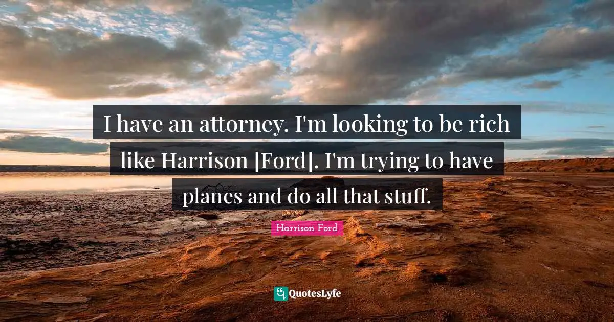 Attorney Quotes: "I have an attorney. I'm looking to be rich like Harrison [Ford]. I'm trying to have planes and do all that stuff."