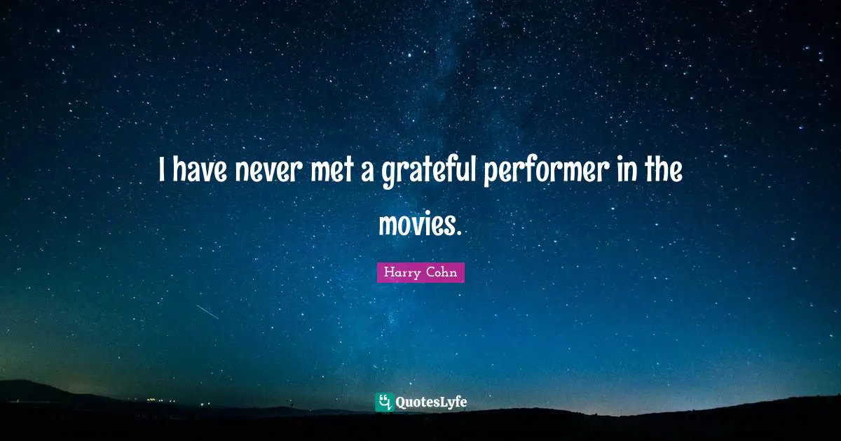 I have never met a grateful performer in the movies.
