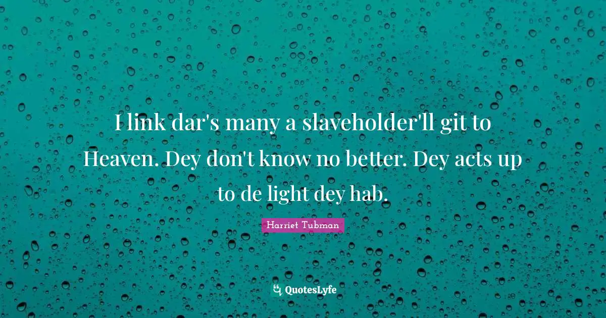 Links Quotes: "I link dar's many a slaveholder'll git to Heaven. Dey don't know no better. Dey acts up to de light dey hab."