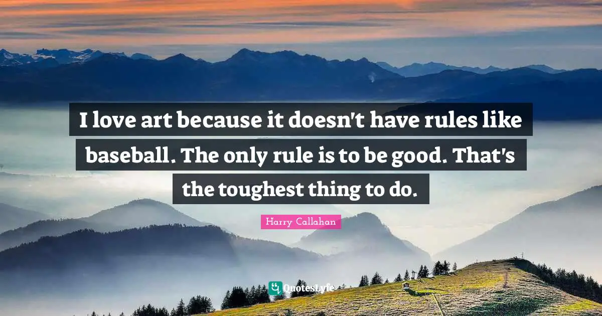 I love art because it doesn't have rules like baseball. The only rule is to be good. That's the toughest thing to do.