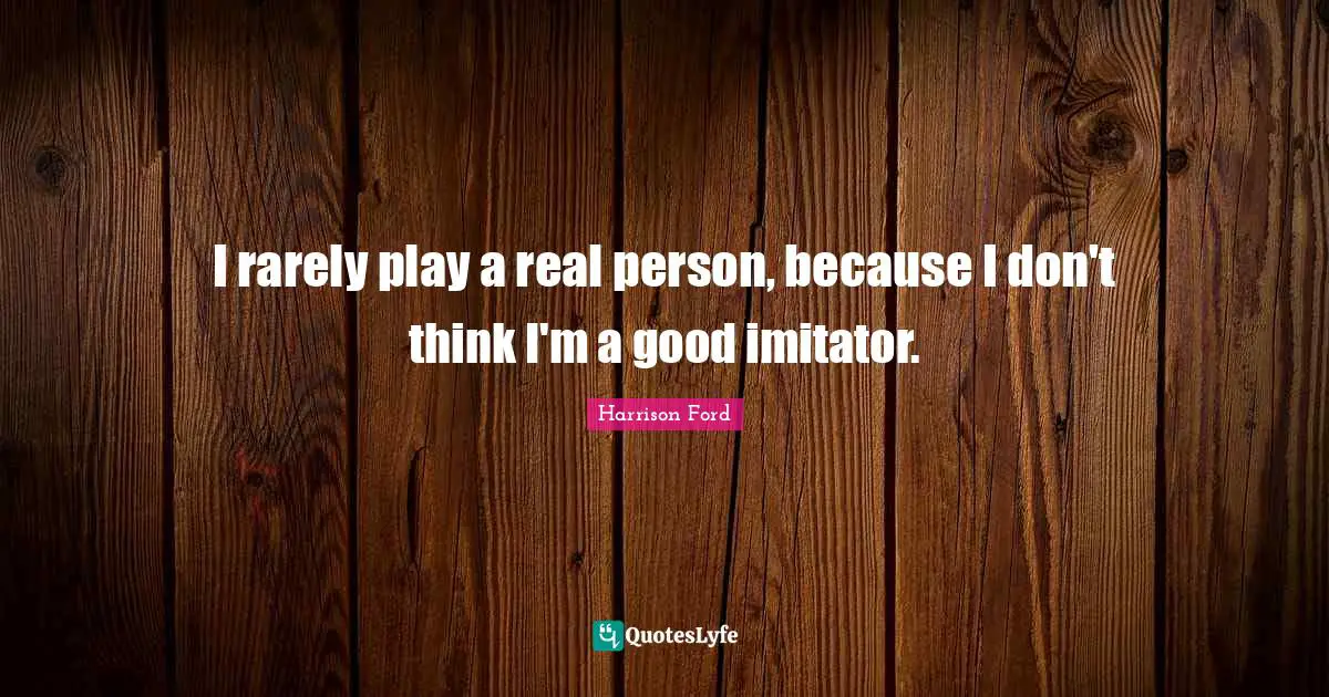 I rarely play a real person, because I don't think I'm a good imitator.