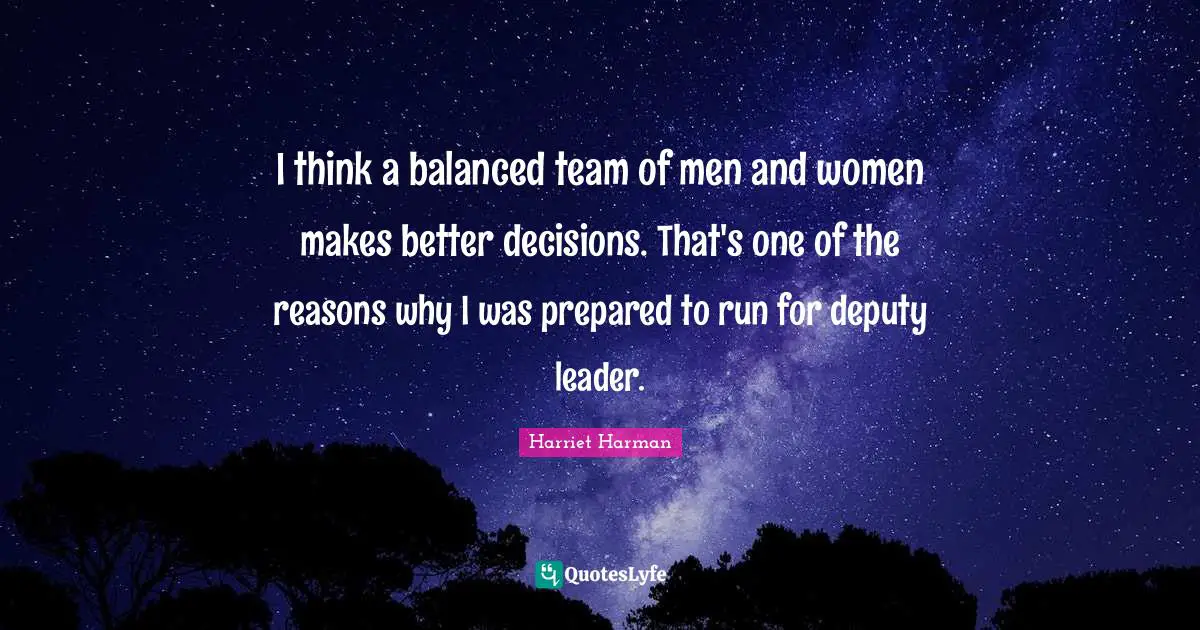 Balanced Quotes: "I think a balanced team of men and women makes better decisions. That's one of the reasons why I was prepared to run for deputy leader."