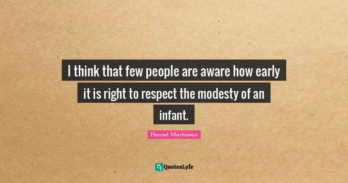 Harriet Martineau Quotes: "I think that few people are aware how early it is right to respect the modesty of an infant."