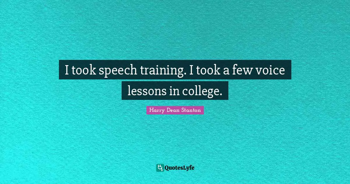 I took speech training. I took a few voice lessons in college.