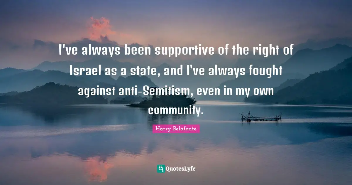 I've always been supportive of the right of Israel as a state, and I've always fought against anti-Semitism, even in my own community.
