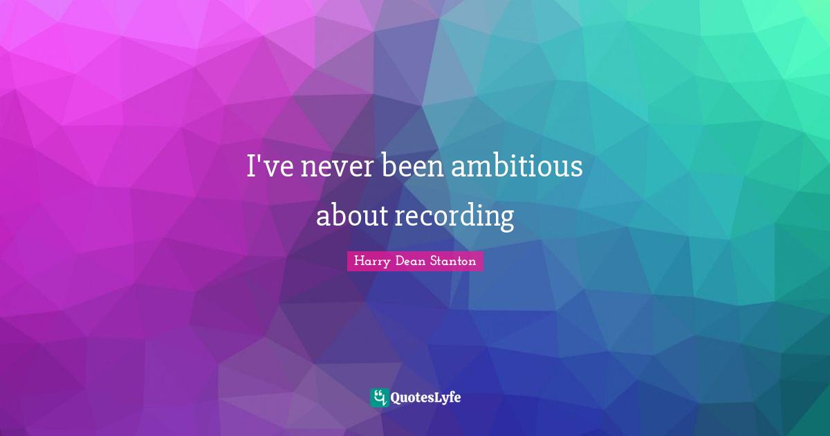 I've never been ambitious about recording