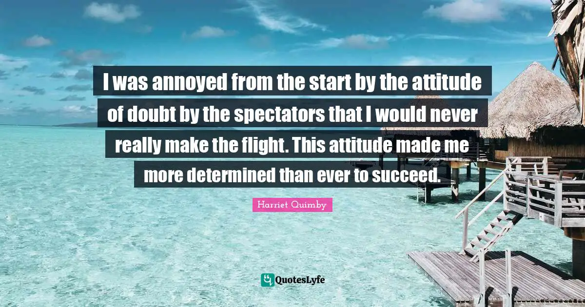 Spectators Quotes: "I was annoyed from the start by the attitude of doubt by the spectators that I would never really make the flight. This attitude made me more determined than ever to succeed."