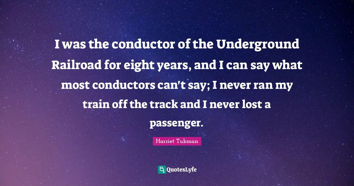 Lost Quotes: "I was the conductor of the Underground Railroad for eight years, and I can say what most conductors can't say; I never ran my train off the track and I never lost a passenger."