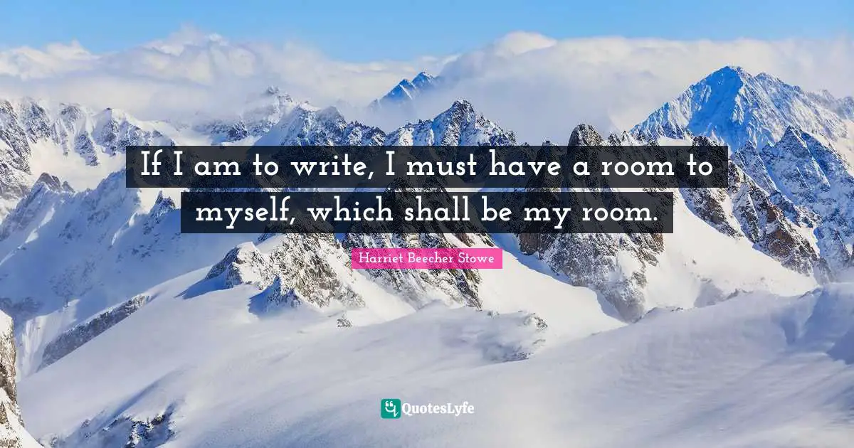 If I am to write, I must have a room to myself, which shall be my room.