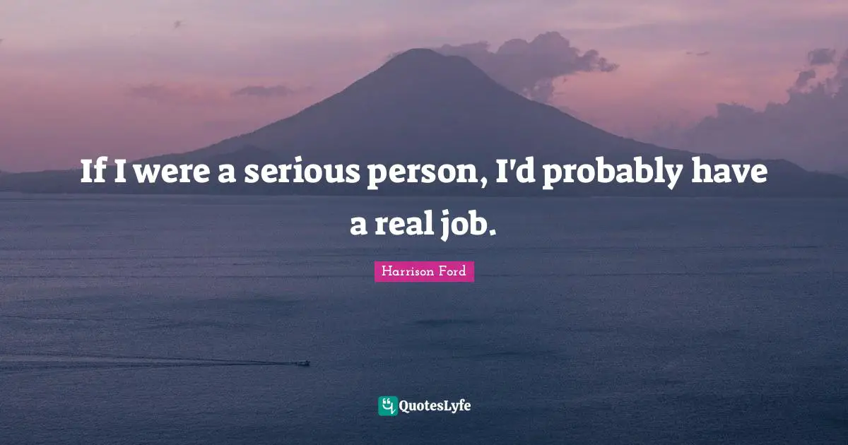 If I were a serious person, I'd probably have a real job.