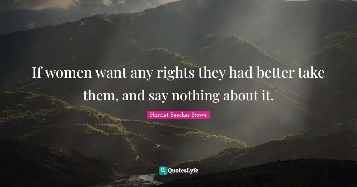 If women want any rights they had better take them, and say nothing about it.