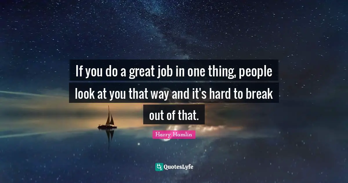 Harry Hamlin Quotes: "If you do a great job in one thing, people look at you that way and it's hard to break out of that."