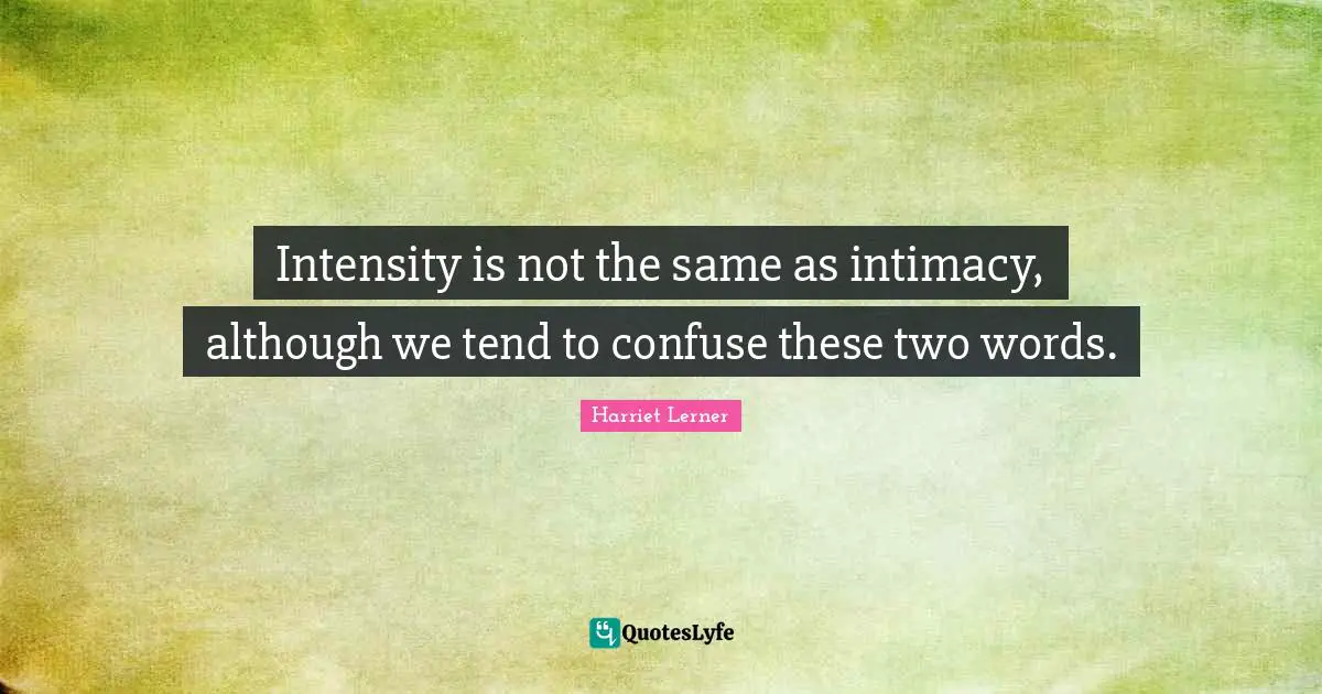 Harriet Lerner Quotes: "Intensity is not the same as intimacy, although we tend to confuse these two words."