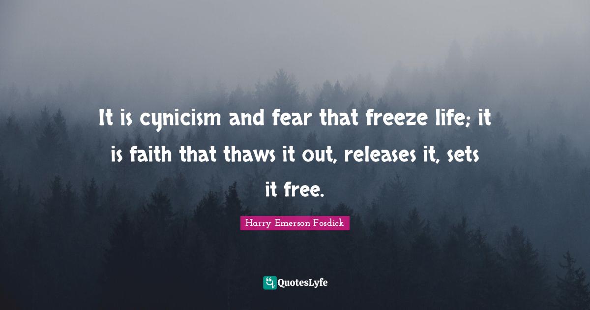 Harry Emerson Fosdick Quotes: "It is cynicism and fear that freeze life; it is faith that thaws it out, releases it, sets it free."