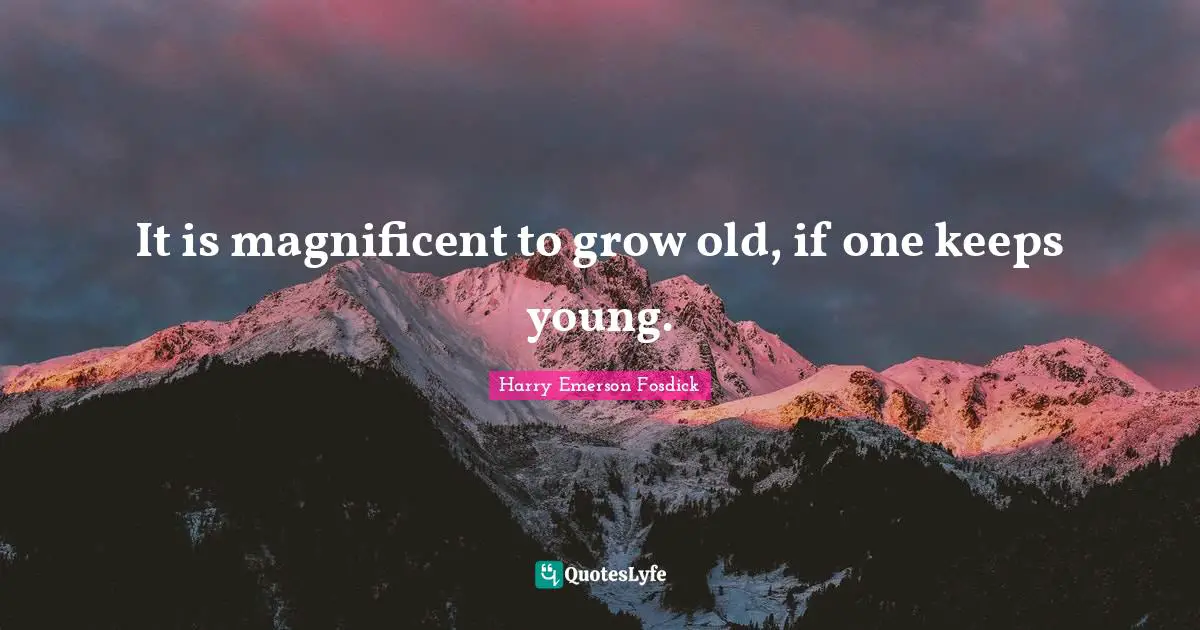 Harry Emerson Fosdick Quotes: "It is magnificent to grow old, if one keeps young."
