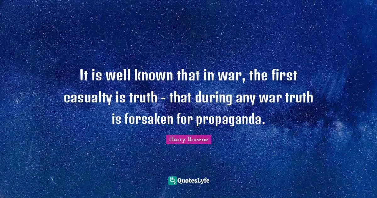 It is well known that in war, the first casualty is truth - that during any war truth is forsaken for propaganda.