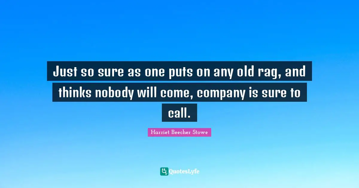 Just so sure as one puts on any old rag, and thinks nobody will come, company is sure to call.