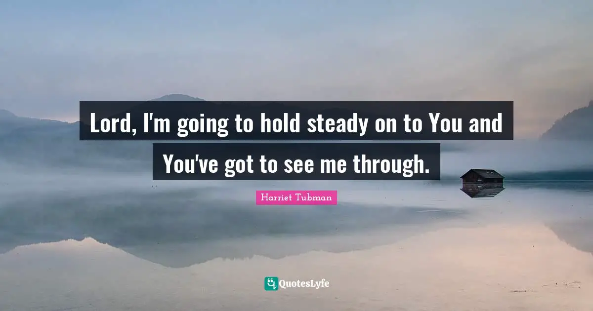 Lord Quotes: "Lord, I'm going to hold steady on to You and You've got to see me through."