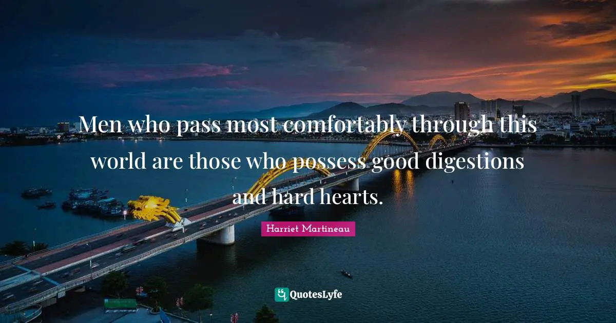 Harriet Martineau Quotes: "Men who pass most comfortably through this world are those who possess good digestions and hard hearts."