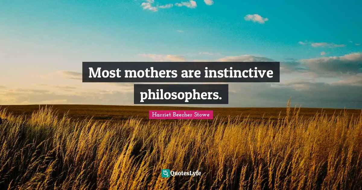 Most mothers are instinctive philosophers.