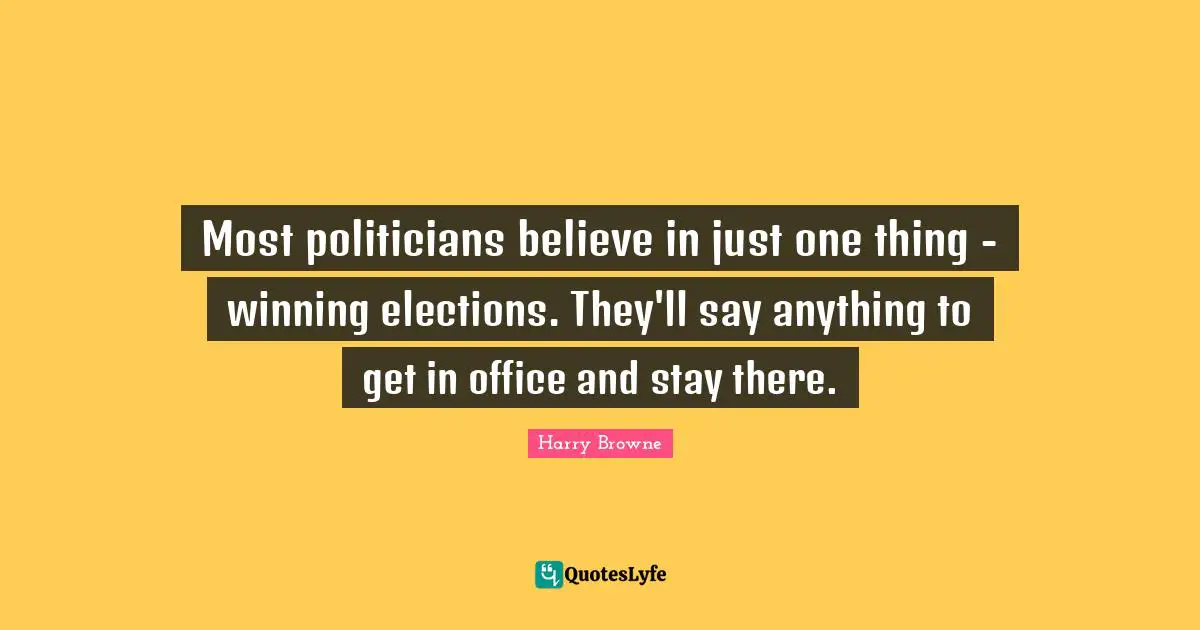 Most politicians believe in just one thing - winning elections. They'll say anything to get in office and stay there.
