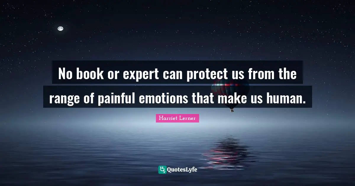 Harriet Lerner Quotes: "No book or expert can protect us from the range of painful emotions that make us human."