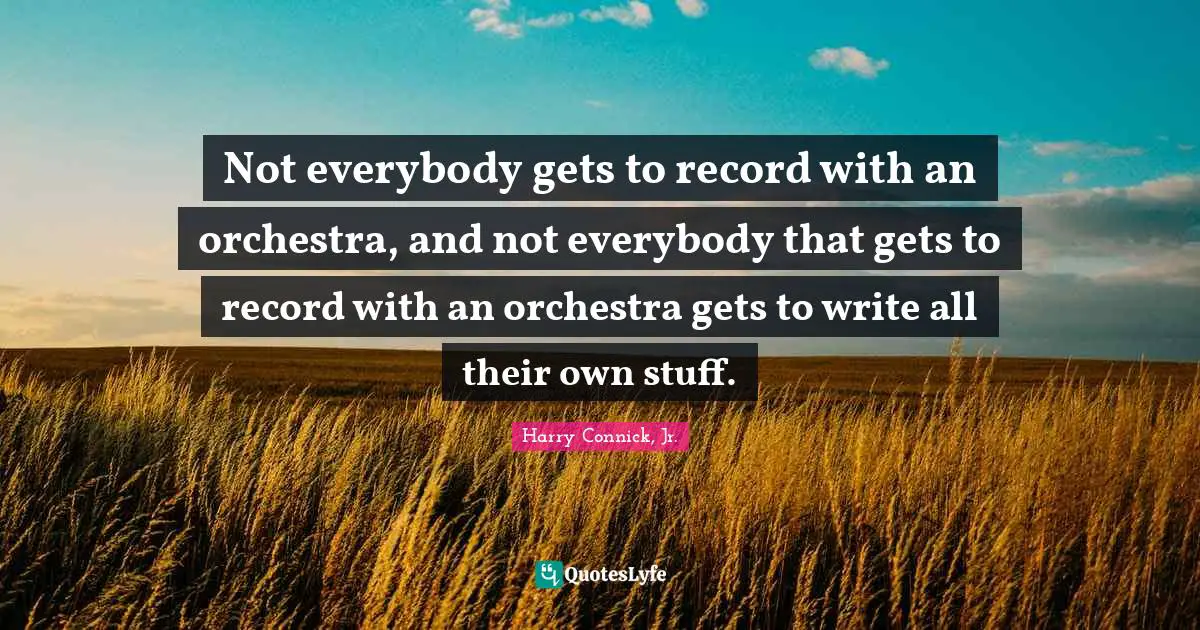 Not everybody gets to record with an orchestra, and not everybody that gets to record with an orchestra gets to write all their own stuff.