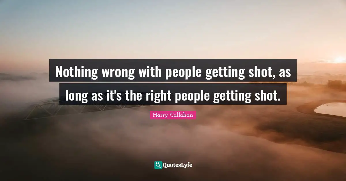 Nothing wrong with people getting shot, as long as it's the right people getting shot.