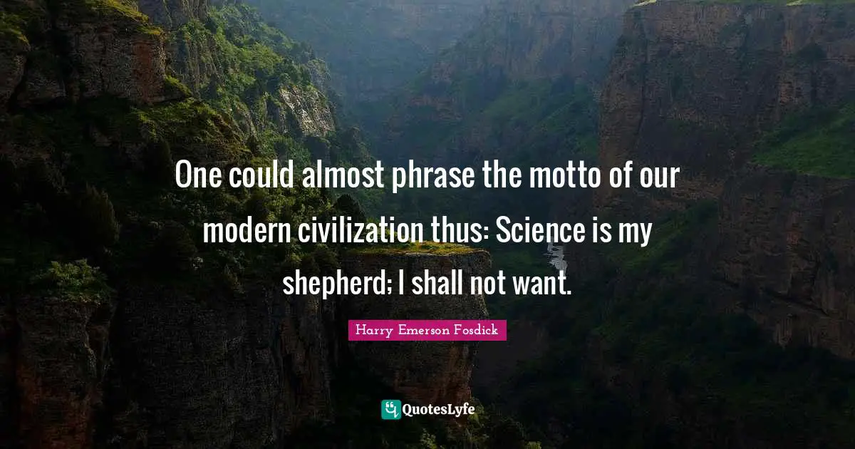 Harry Emerson Fosdick Quotes: "One could almost phrase the motto of our modern civilization thus: Science is my shepherd; I shall not want."