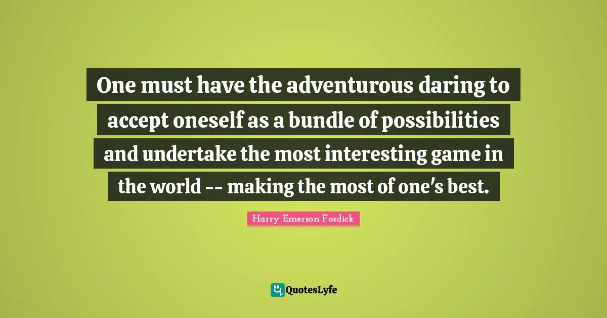 Harry Emerson Fosdick Quotes: "One must have the adventurous daring to accept oneself as a bundle of possibilities and undertake the most interesting game in the world -- making the most of one's best."