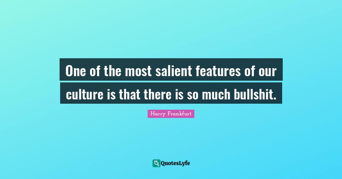 Features Quotes: "One of the most salient features of our culture is that there is so much bullshit."